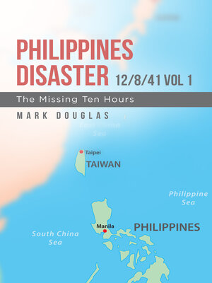 cover image of Philippines Disaster 12/8/41 Vol 1: the Missing Ten Hours